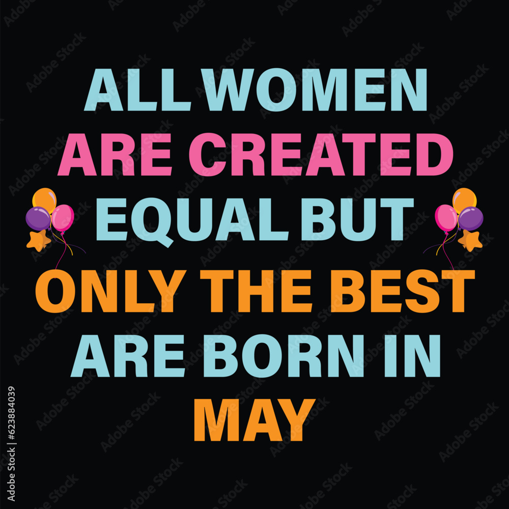 
All Women Are Created Equal But Only The Best Are Born In May
