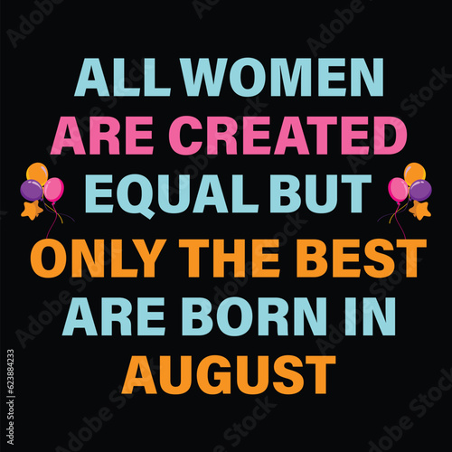 All Women Are Created Equal But Only The Best Are Born In August