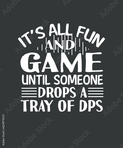 It's all fun and game until someone drops a try of dps t shirt design vector, graphic, apparel, cool, font, grunge, label, lettering, print, quote, shirt, tee, textile, trendy, typography, clothes, 
 photo