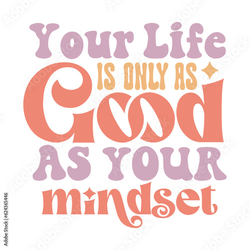 Your life is only as good as your mindset