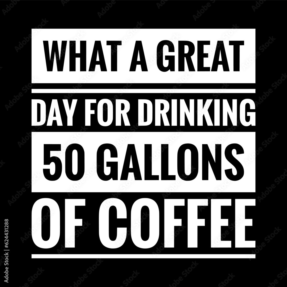 what a great day for drinking 50 gallons of coffee simple typography with black background
