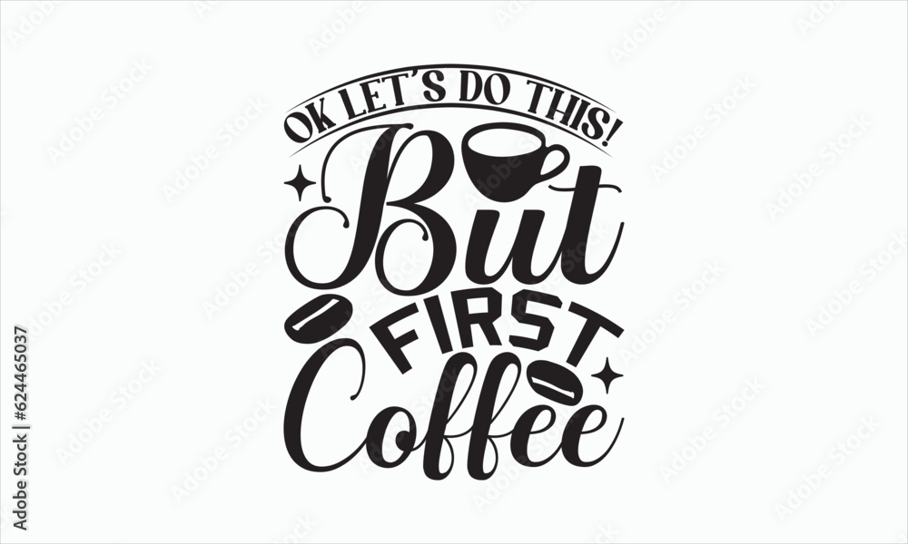 Ok Let’s Do This! But First Coffee - Coffee Svg Design, Hand drawn lettering phrase isolated on white background, Eps, Files for Cutting, Illustration for prints on t-shirts and bags, posters, cards.