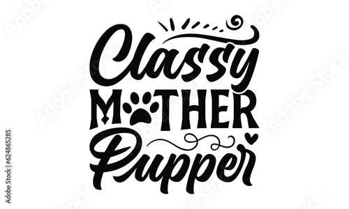 Classy Mother Pupper - Dog SVG Design, Modern calligraphy, Vector illustration with hand drawn lettering, posters, banners, cards, mugs, Notebooks, white background.