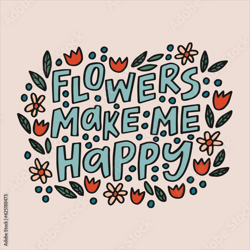 Flowers make me happy - hand-drawn quote. Creative lettering illustration with doodle decorations for posters, cards, etc.