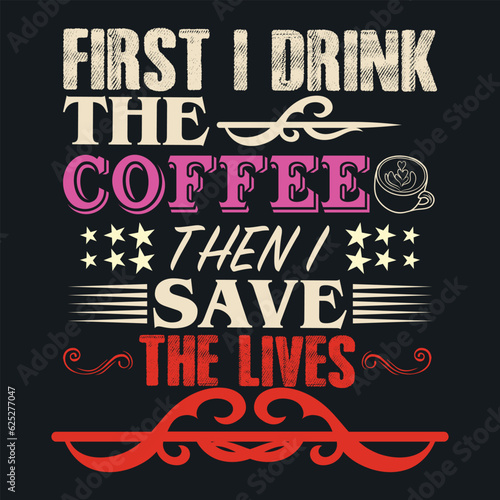 FIRST I DRINK THE COFFEE THEN I SAVE THE LIVES