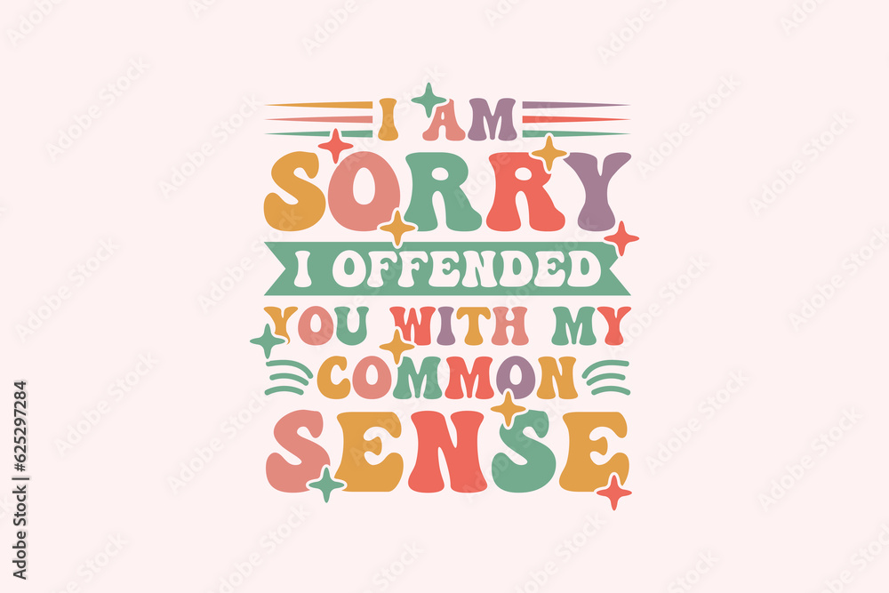 I am Sorry I Offended You With My Common Sense EPS Design I am Sorry I Offended You With My Common Sense EPS Design