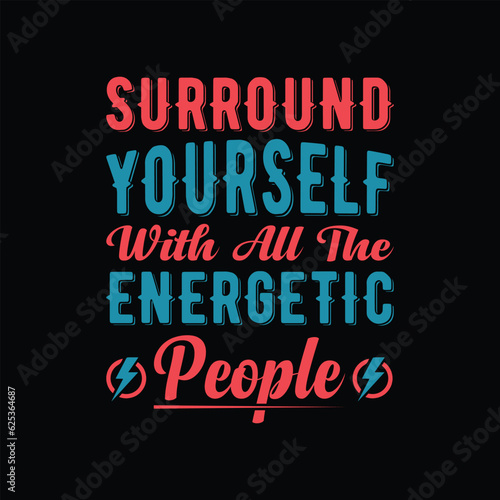 Surround yourself with all the energetic people typography t-shirt design