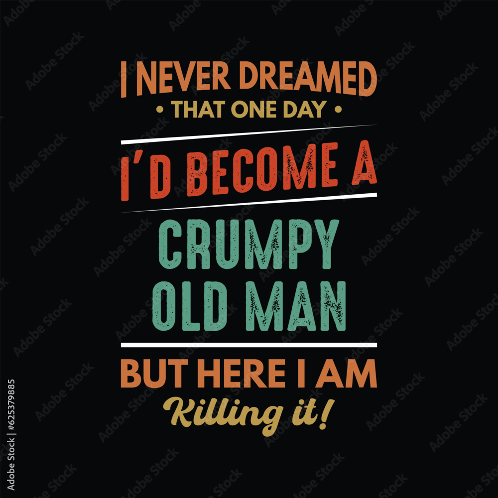 I never dreamed that one day I'd become a grumpy old man but here I am killing it T-shirt design