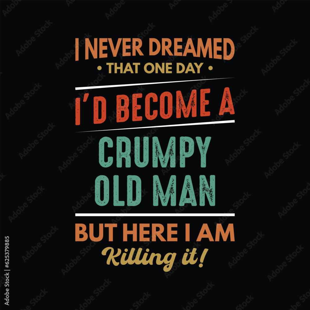 Obraz premium I never dreamed that one day I'd become a grumpy old man but here I am killing it T-shirt design