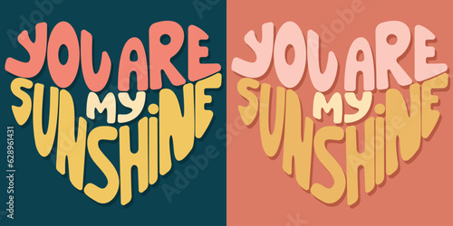 Handwritten inscription you are my sunshine in the shape of heart. Colorful cartoon vector design. Illustration for any purpose. Positive motivational or inspirational quote. Groovy vintage lettering.