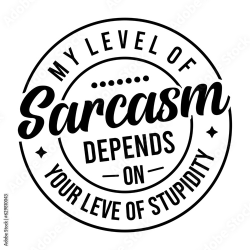 My Level of Sarcasm Depends on Your Leve of stupidity 