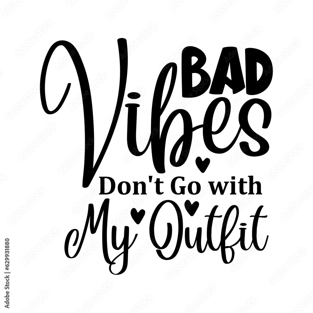 Bad Vibes Don't Go with My Outfit Bad Vibes Don't Go with My Outfit