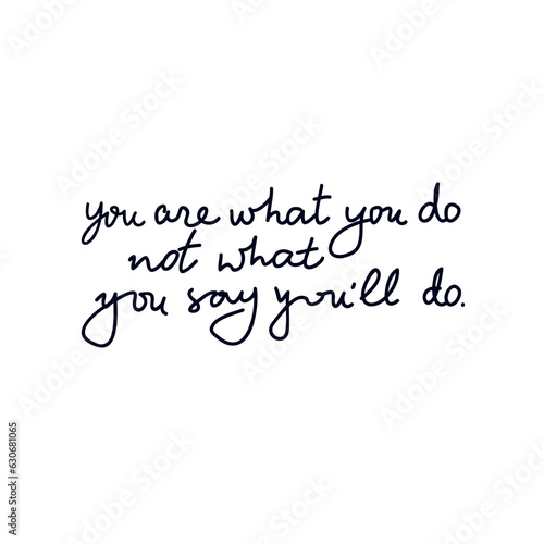 You are what you do not what you say you'll do vector inspirational quote. © galunga.art