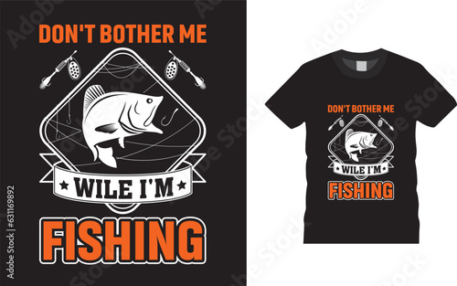 Don't bother me wile i'm fishing    Don't just work till the...T-Shirt Design Template 