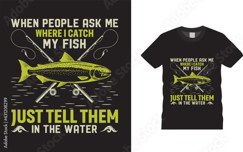 When people ask me where i catch my fish just tell them in the water  t-shirt design. I love fishing.