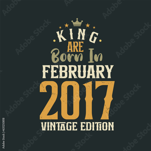 King are born in February 2017 Vintage edition. King are born in February 2017 Retro Vintage Birthday Vintage edition
