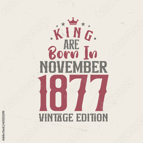 King are born in November 1877 Vintage edition. King are born in November 1877 Retro Vintage Birthday Vintage edition