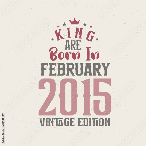 King are born in February 2015 Vintage edition. King are born in February 2015 Retro Vintage Birthday Vintage edition