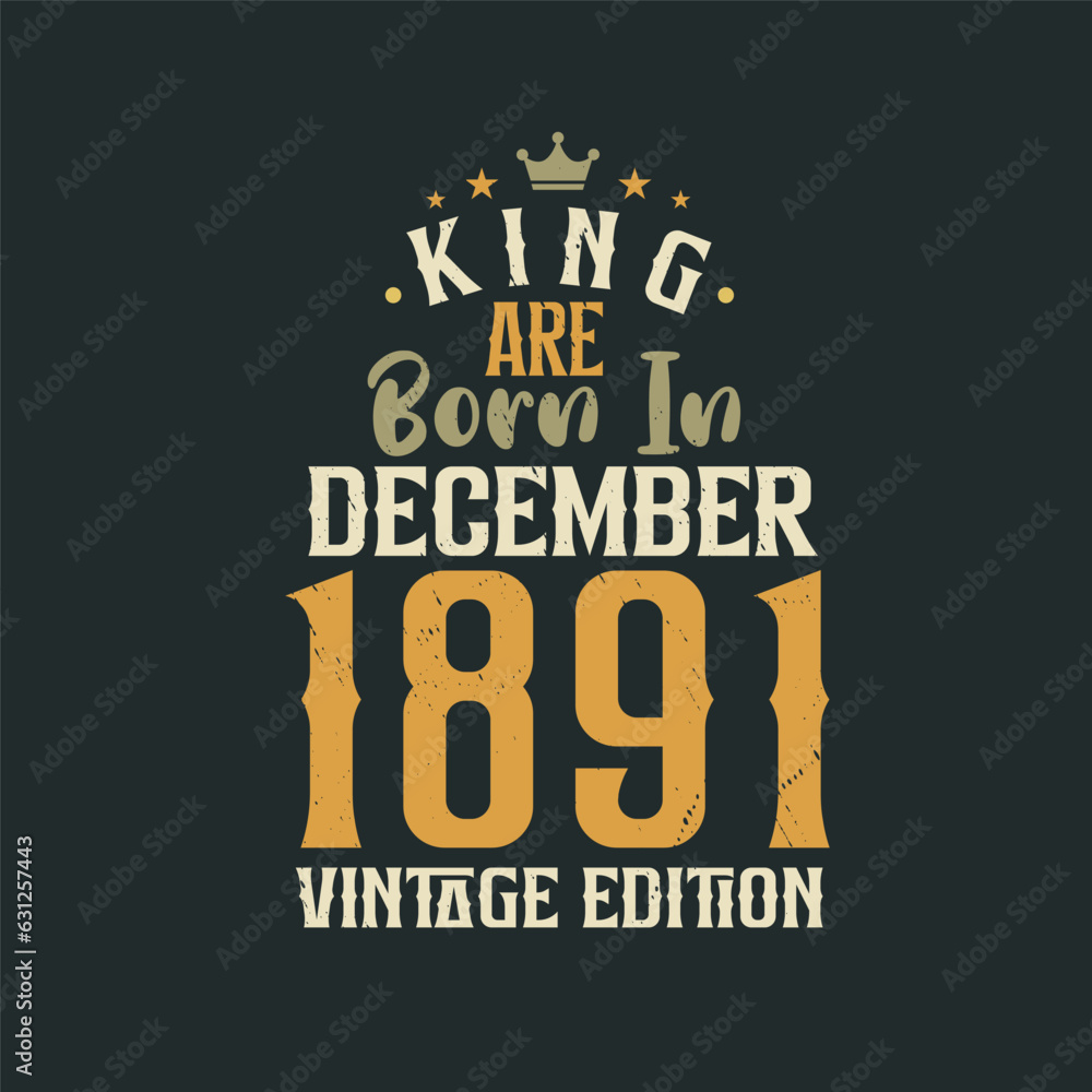 King are born in December 1891 Vintage edition. King are born in December 1891 Retro Vintage Birthday Vintage edition