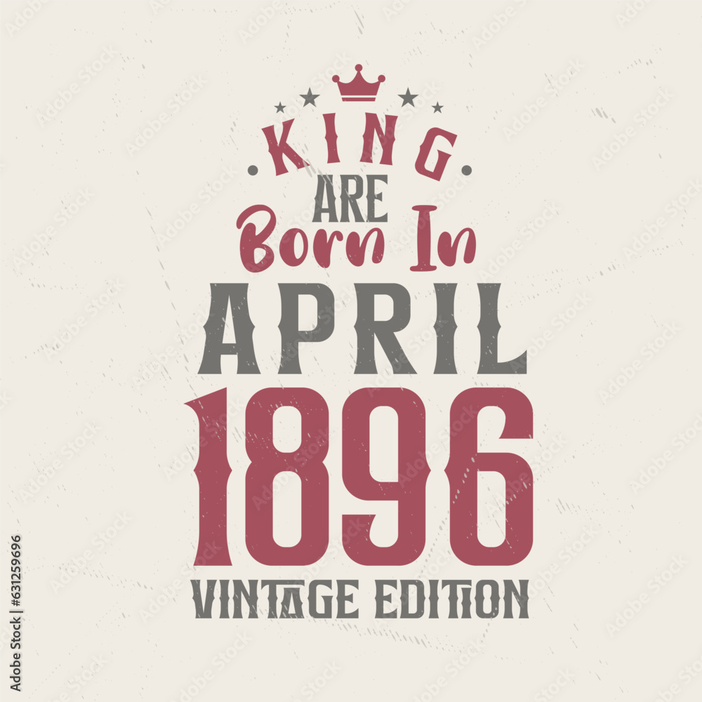 King are born in April 1896 Vintage edition. King are born in April 1896 Retro Vintage Birthday Vintage edition