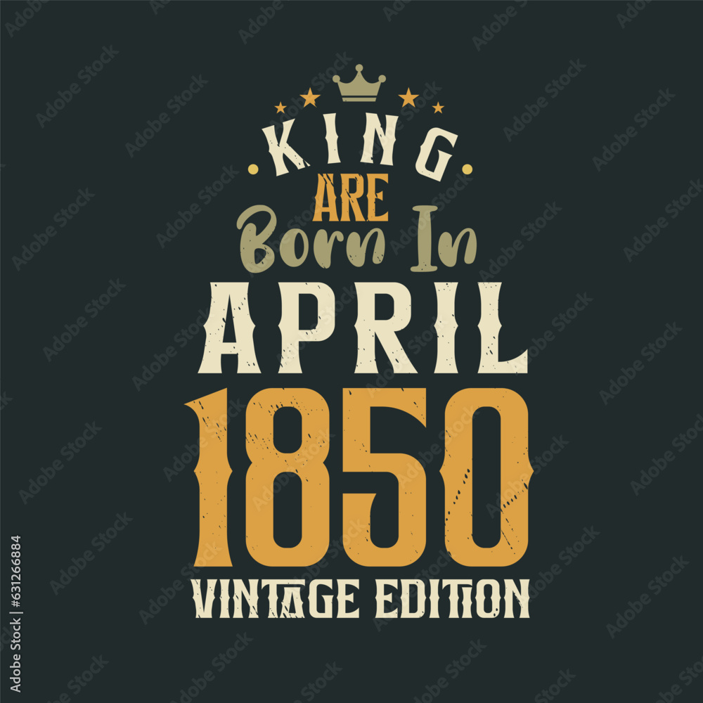 Obraz premium King are born in April 1850 Vintage edition. King are born in April 1850 Retro Vintage Birthday Vintage edition