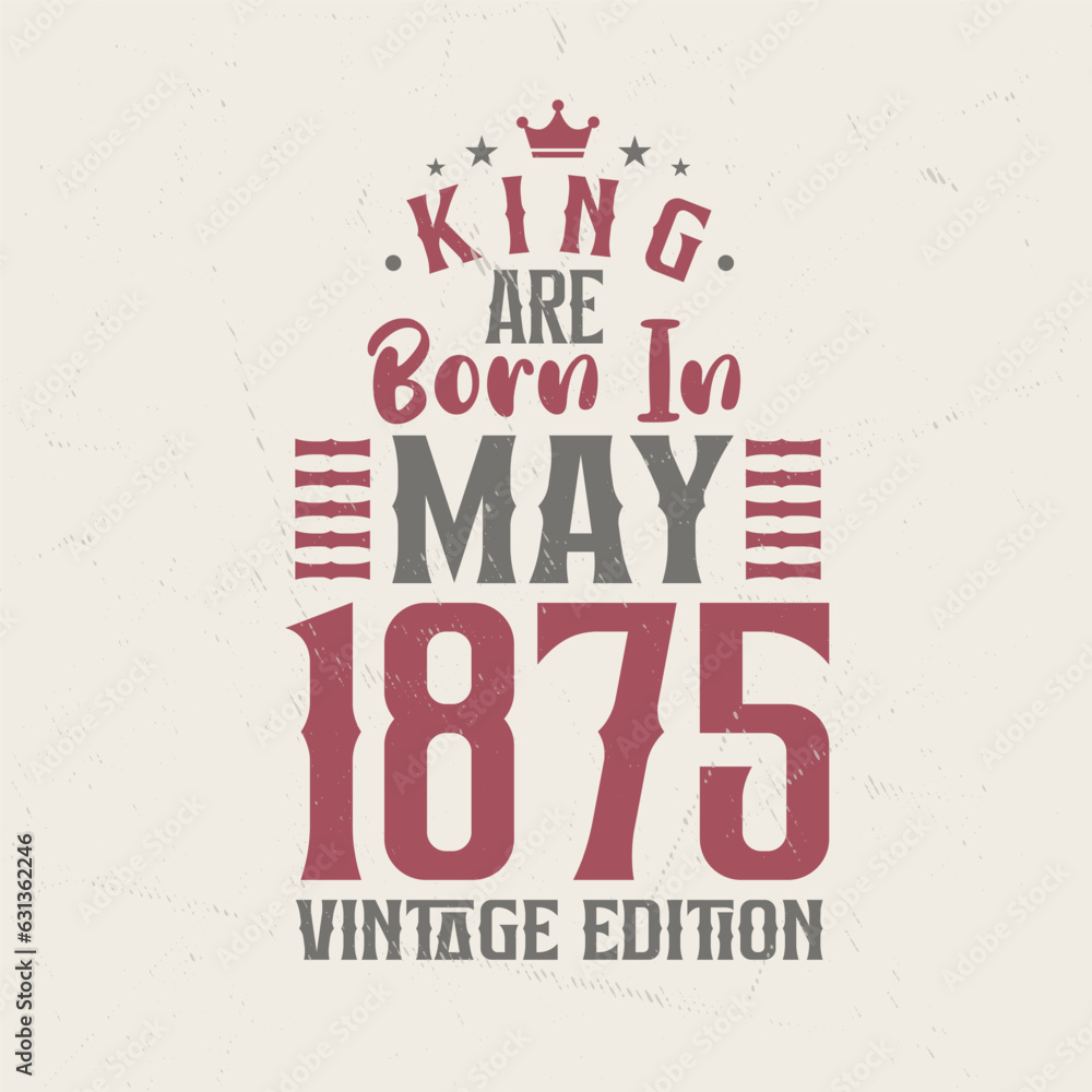 King are born in May 1875 Vintage edition. King are born in May 1875 Retro Vintage Birthday Vintage edition