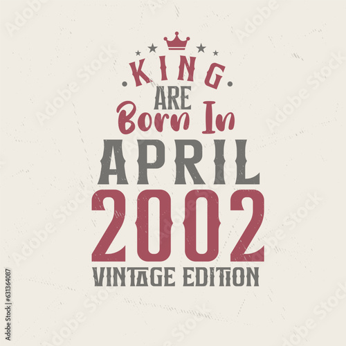 King are born in April 2002 Vintage edition. King are born in April 2002 Retro Vintage Birthday Vintage edition