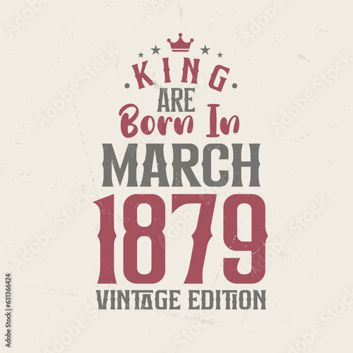 King are born in March 1879 Vintage edition. King are born in March 1879 Retro Vintage Birthday Vintage edition