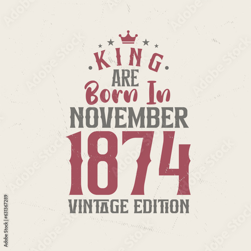 King are born in November 1874 Vintage edition. King are born in November 1874 Retro Vintage Birthday Vintage edition
