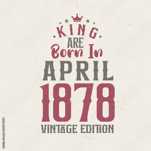 King are born in April 1878 Vintage edition. King are born in April 1878 Retro Vintage Birthday Vintage edition