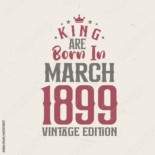 King are born in March 1899 Vintage edition. King are born in March 1899 Retro Vintage Birthday Vintage edition