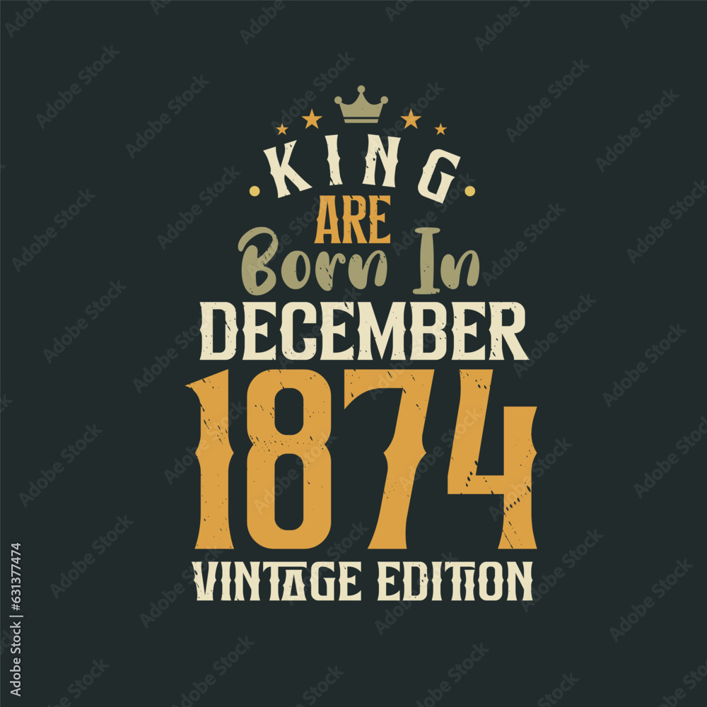 King are born in December 1874 Vintage edition. King are born in December 1874 Retro Vintage Birthday Vintage edition