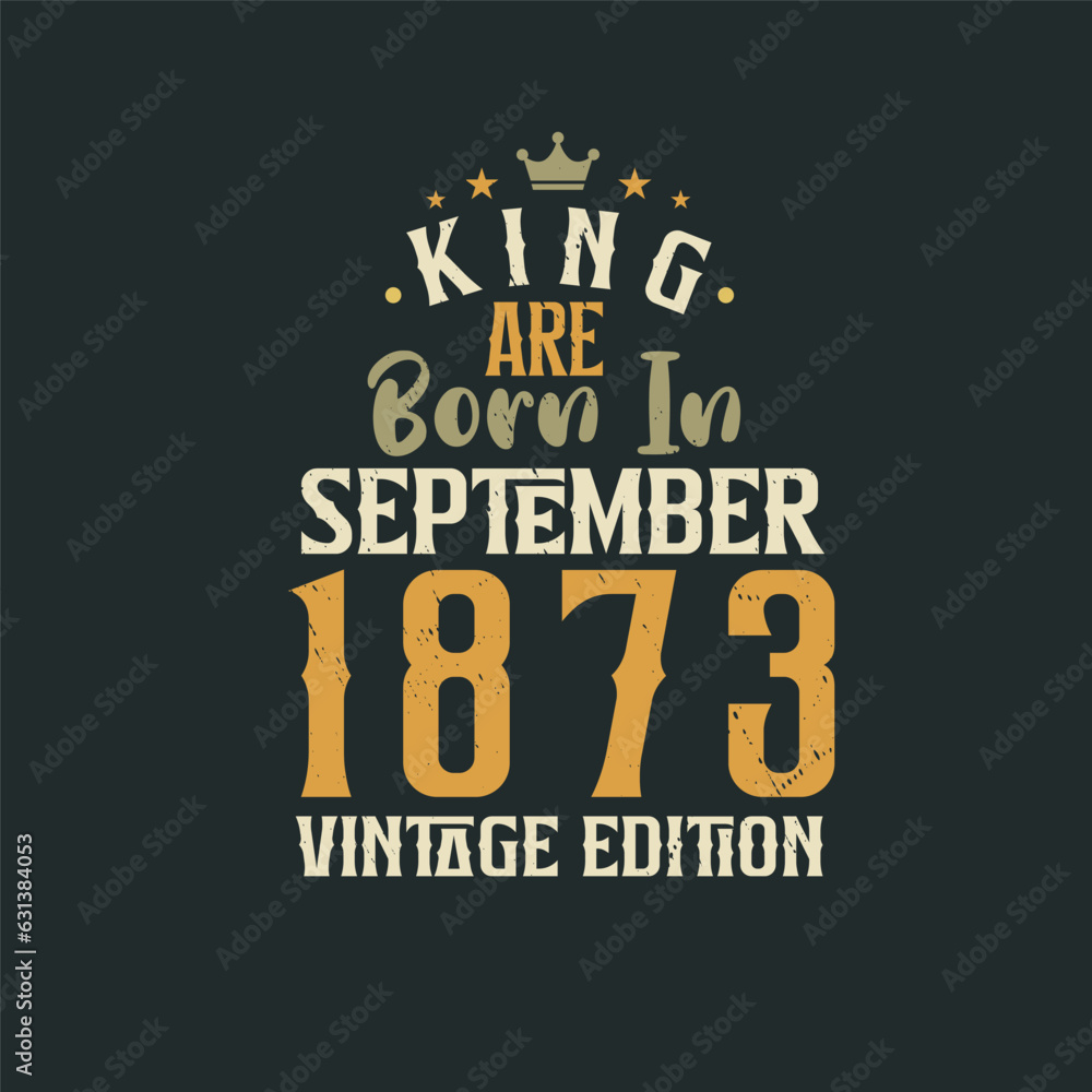 King are born in September 1873 Vintage edition. King are born in September 1873 Retro Vintage Birthday Vintage edition