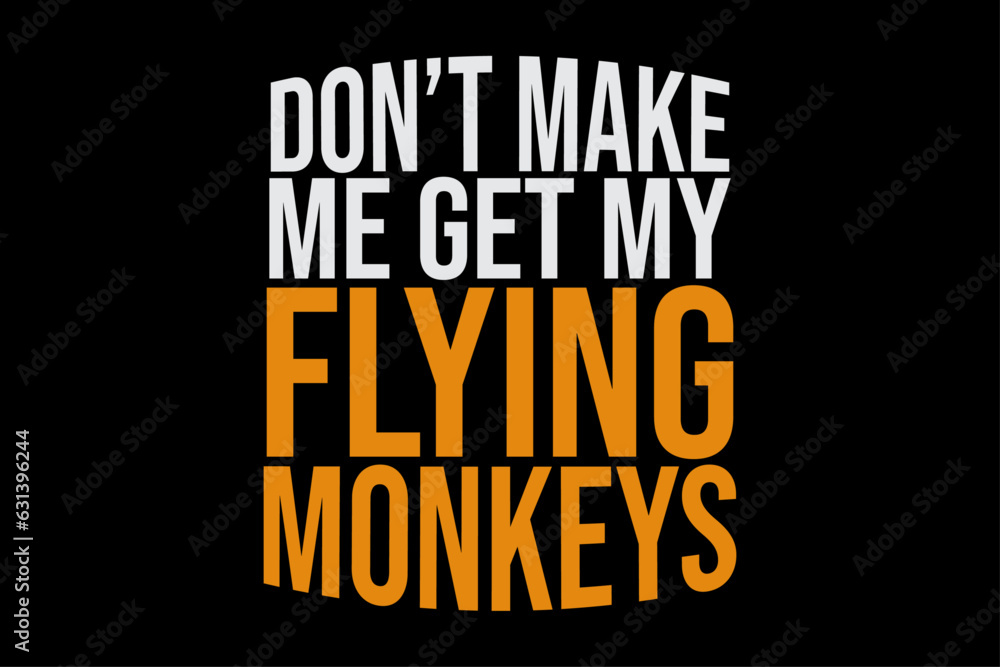 Don't Make Me Get my Flying Monkeys Funny T-Shirt Design