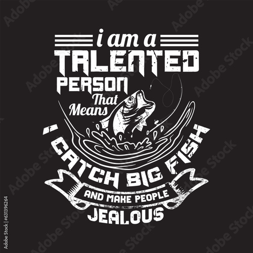 i am a talented person that means i catch big fish and make people jealous - fishing t shirt design.