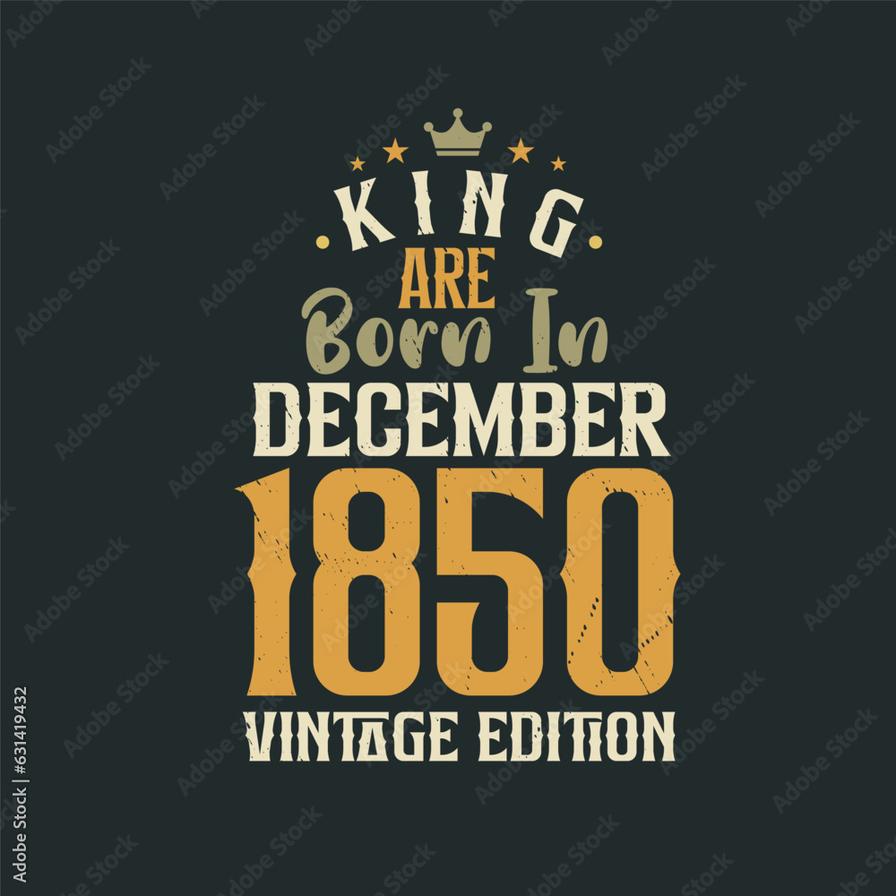 King are born in December 1850 Vintage edition. King are born in December 1850 Retro Vintage Birthday Vintage edition