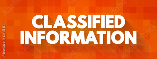 Classified Information is material that a government body deems to be sensitive information that must be protected, text concept background