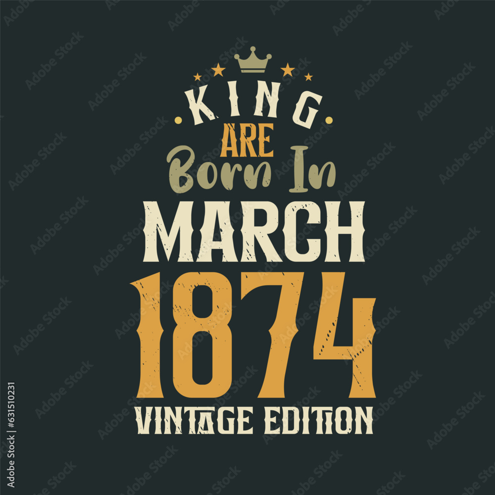 King are born in March 1874 Vintage edition. King are born in March 1874 Retro Vintage Birthday Vintage edition