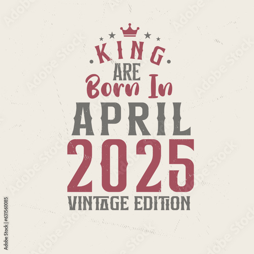 King are born in April 2025 Vintage edition. King are born in April 2025 Retro Vintage Birthday Vintage edition