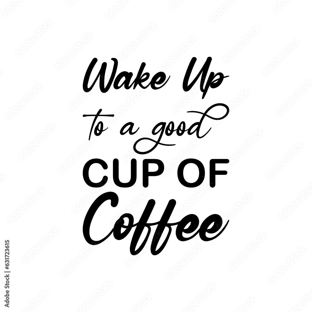 wake up to a good cup of coffee black lettering quote wake up to a good cup of coffee black lettering quote