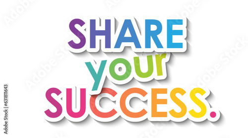 SHARE YOUR SUCCESS. colorful vector slogan with overlapping stickers