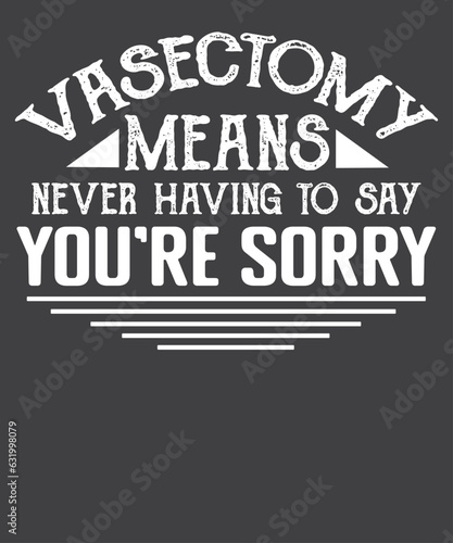 Vasectomy means never having to say you're sorry T-shirt design vector, vasectomy surgery, urologist, urologist doctor, Birth Control,  Family Planning 
