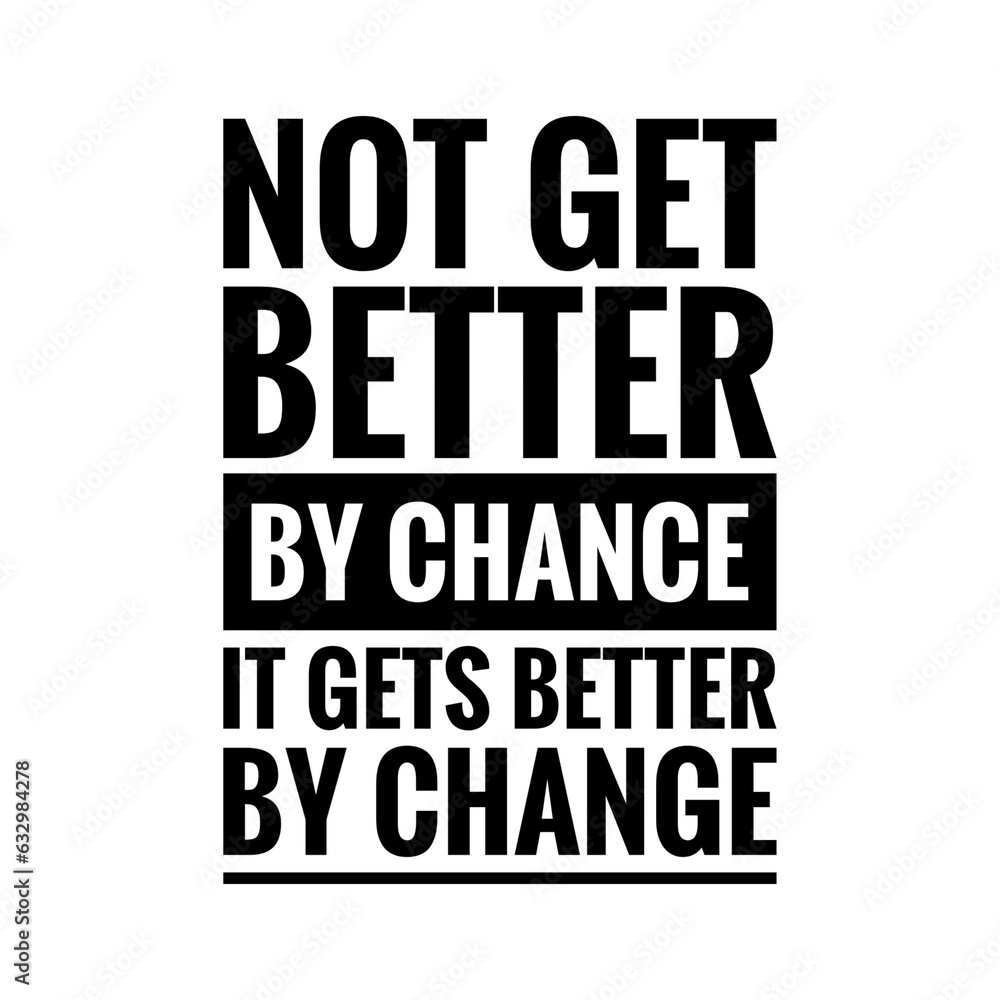 ''Not get better by chance, it gets better by change'' Inspirational Quote ''Not get better by chance, it gets better by change'' Inspirational Quote