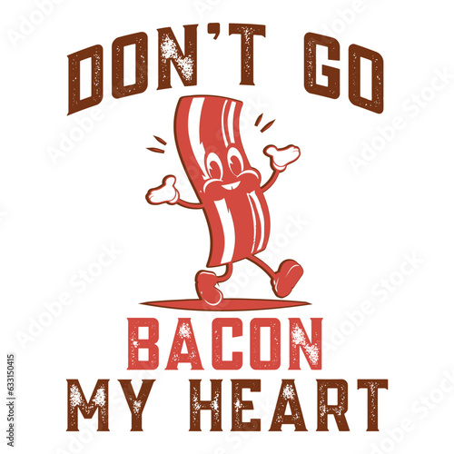 Don't Go Bacon My Heart Shirt