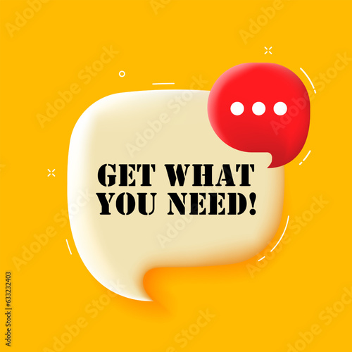 Get what you need. Speech bubble with Get what you need text. 3d illustration. Pop art style. Vector line icon for Business and Advertising