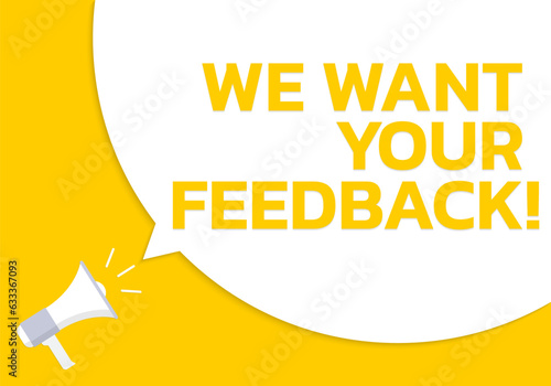 We want your feedback text card. Speech bubble banner or poster with a megaphone or loudspeaker. Customer feedback, opinion survey or review design template. Vector illustration.