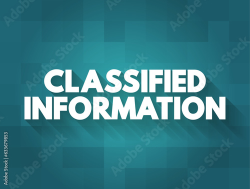 Classified Information is material that a government body deems to be sensitive information that must be protected, text concept background