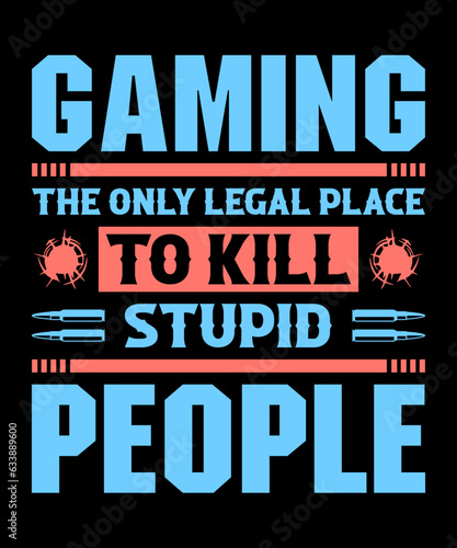 Gaming The Only Legal Place To Kill Stupid People v3 gamer t-shirt designer. gift from game lovers.