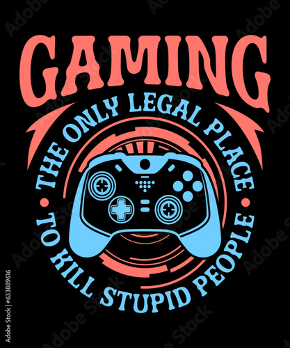 Gaming The Only Legal Place To Kill Stupid People v4 gamer t-shirt designer. gift from game lovers.