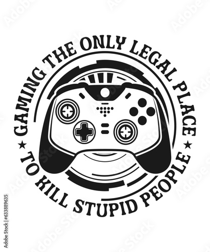 Gaming The Only Legal Place To Kill Stupid People v5 gamer t-shirt designer. gift from game lovers.